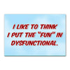 'I Like To Think I Put The Fun in Dysfunctional'Funny Fridge Magnet