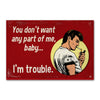 'You Don't Want Any Part of Me, Baby . . I'm Trouble' - Vintage Retro Magnet